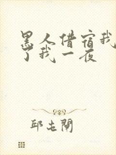 黑人借宿我被躁了我一夜