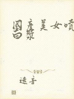 国产美女喷潮流白浆