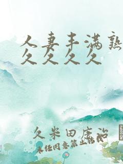 人妻丰满熟妇久久久久久