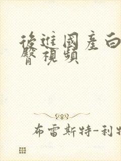 后进国产白嫩翘臀视频