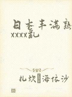 日本丰满熟妇xxxxx乱