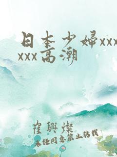 日本少妇xxxxxx高潮