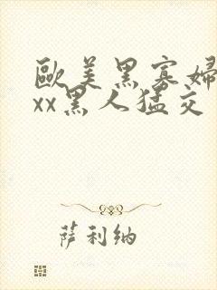 欧美黑寡妇xxxx黑人猛交