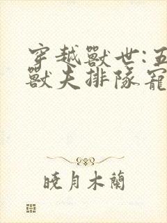 穿越兽世:五个兽夫排队宠txt