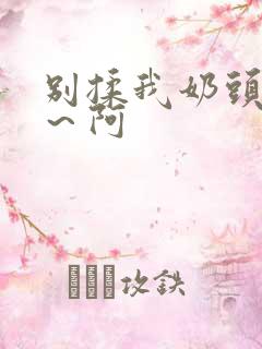 别揉我奶头～嗯～阿