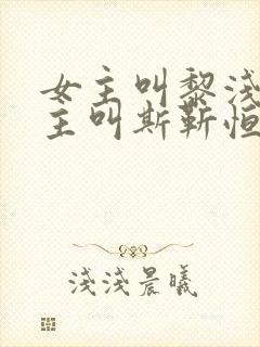 女主叫黎浅洛男主叫斯靳恒的小说