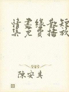 情尽缘散短剧全集免费播放