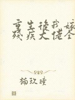 重生后我嫁给了残疾大佬全文免费