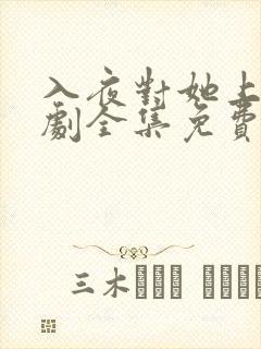 入夜对她上瘾短剧全集免费观看31集播放