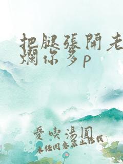 把腿张开老子臊烂你多p