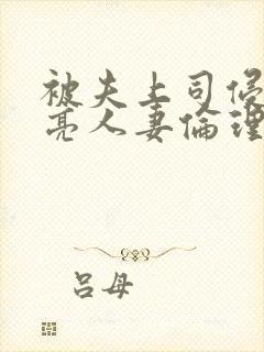 被夫上司侵犯漂亮人妻伦理片