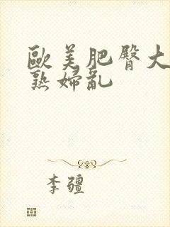 欧美肥臀大屁股熟妇乱