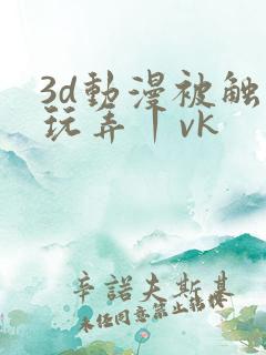 3d动漫被触手玩弄丨vk