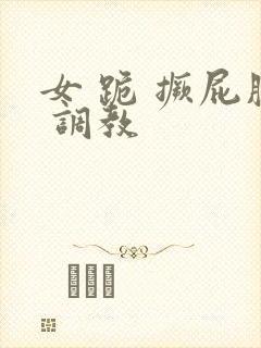 女 跪 撅屁股 调教