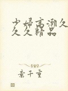 少妇高潮久久久久久精品