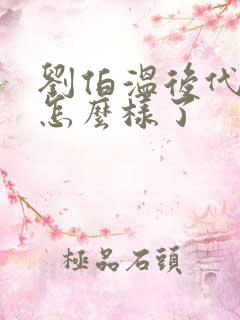 刘伯温后代现在怎么样了