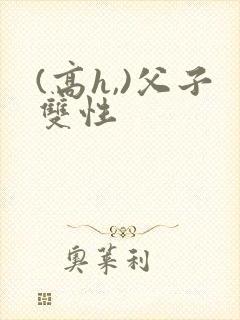 (高h,)父子双性