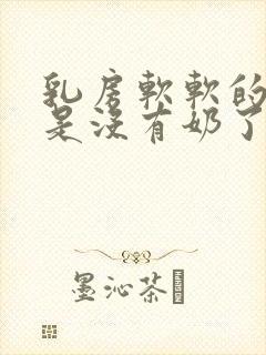 乳房软软的是不是没有奶了