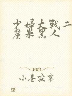 少妇大战二十8厘米黑人