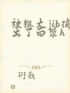 被粗大jib捣出了白浆h