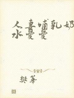 人妻哺乳奶头奶水爱爱