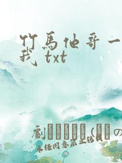 竹马他哥一直撩我 txt