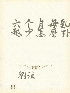 六个月母乳越来越少怎么补救