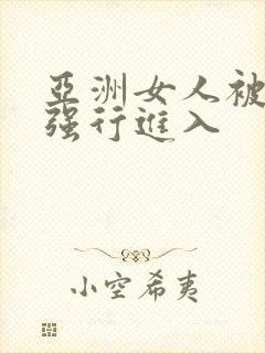 亚洲女人被黑人强行进入