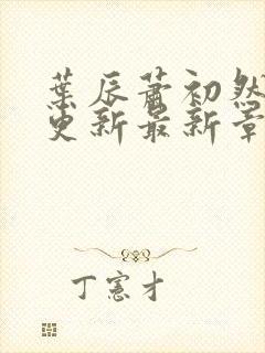 叶辰萧初然刚刚更新最新章节2071