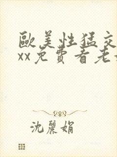 欧美性猛交xxxx免费看老妇