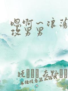 嗯啊～浪荡h互攻男男