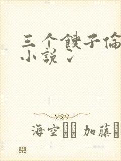 三个馊子伦着玩小说冫