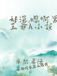 好深,嗯啊男男王爷h小说