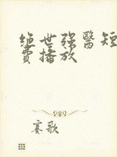 绝世强医短剧免费播放