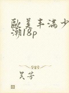 欧美丰满少妇高潮18p