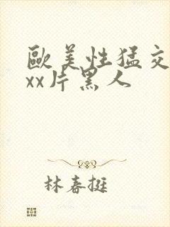 欧美性猛交xxxx片黑人