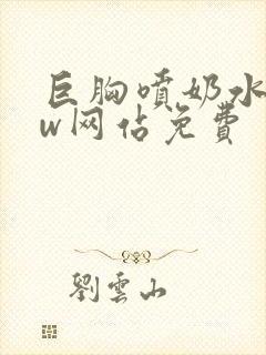 巨胸喷奶水www网站免费