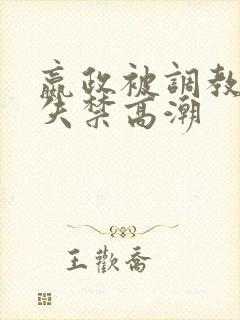 嬴政被调教爽到失禁高潮