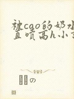 被cao的奶水直喷高h小说