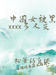 中国女被黑人xxxxx多人交