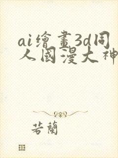 ai绘画3d同人国漫大神