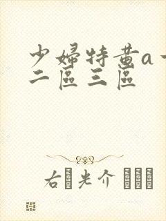 少妇特黄a一区二区三区