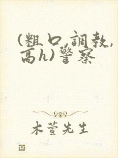 (粗口,调教,高h)警察