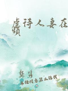 虐待人妻在线视频