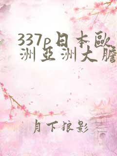 337p日本欧洲亚洲大胆色噜噜噜