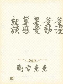 就算是爸爸也想谈恋爱动漫完整中文版音乐