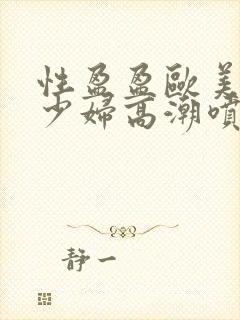 性盈盈欧美极品少妇高潮喷水