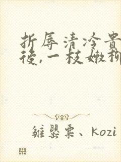 折辱清冷贵公子后,一枝嫩柳免费阅读