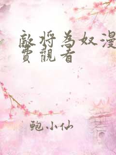 敌将为奴漫画免费观看