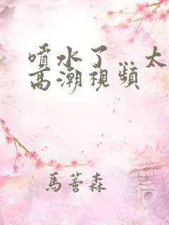 喷水了…太爽了高潮视频